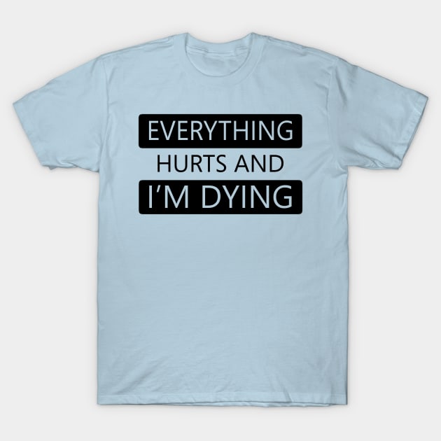 Everything Hurts and I'm Dying T-Shirt by DJV007